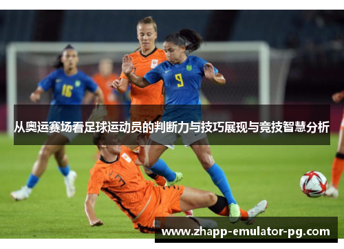 从奥运赛场看足球运动员的判断力与技巧展现与竞技智慧分析