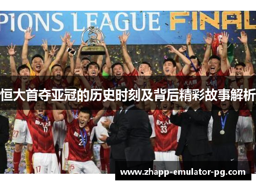 恒大首夺亚冠的历史时刻及背后精彩故事解析