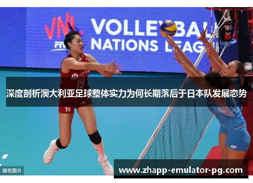 深度剖析澳大利亚足球整体实力为何长期落后于日本队发展态势