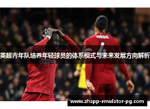 英超青年队培养年轻球员的体系模式与未来发展方向解析