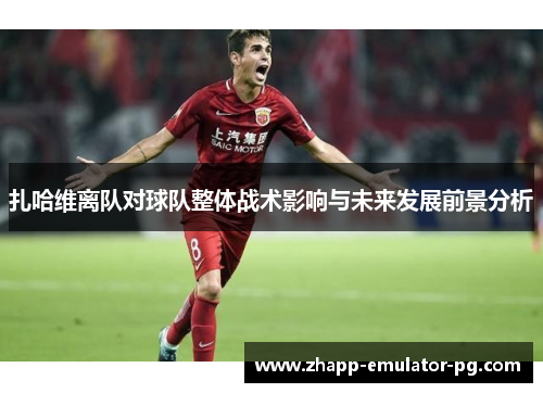 扎哈维离队对球队整体战术影响与未来发展前景分析