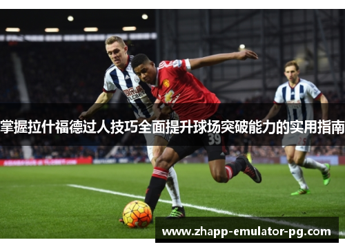 掌握拉什福德过人技巧全面提升球场突破能力的实用指南