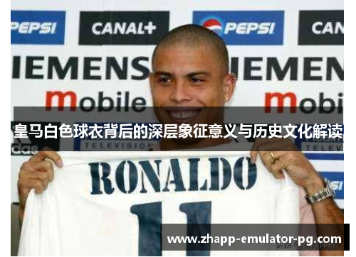 皇马白色球衣背后的深层象征意义与历史文化解读