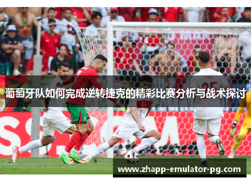 葡萄牙队如何完成逆转捷克的精彩比赛分析与战术探讨