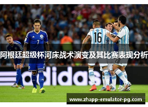 阿根廷超级杯河床战术演变及其比赛表现分析