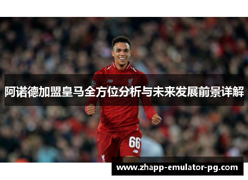 阿诺德加盟皇马全方位分析与未来发展前景详解