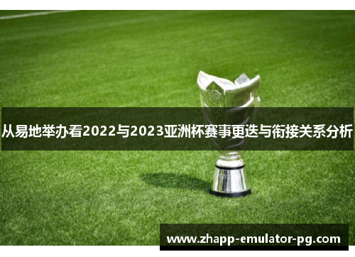 从易地举办看2022与2023亚洲杯赛事更迭与衔接关系分析