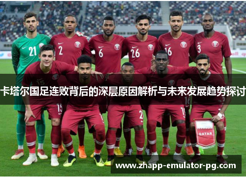 卡塔尔国足连败背后的深层原因解析与未来发展趋势探讨