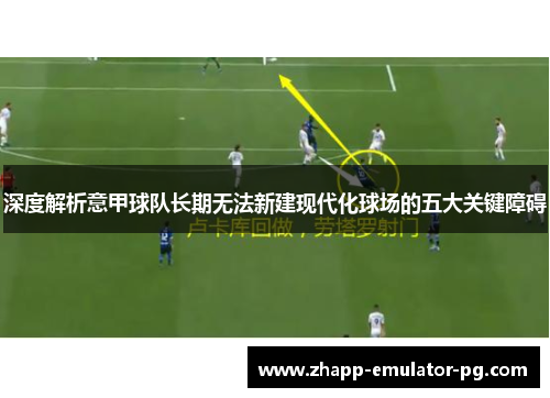 深度解析意甲球队长期无法新建现代化球场的五大关键障碍