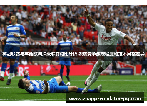 英冠联赛与其他欧洲顶级联赛对比分析 聚焦竞争激烈程度和技术风格差异
