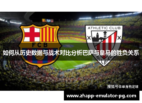如何从历史数据与战术对比分析巴萨与皇马的胜负关系
