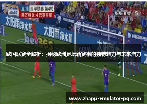 欧国联赛全解析：揭秘欧洲足坛新赛事的独特魅力与未来潜力