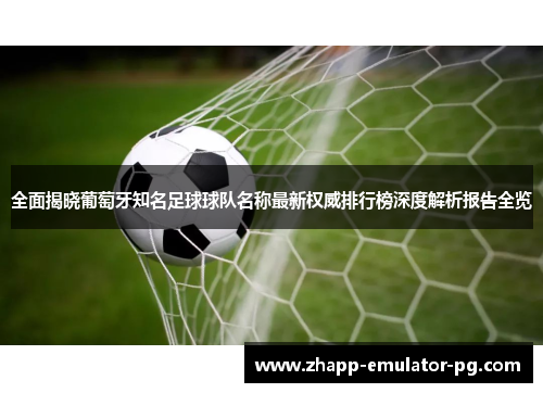 全面揭晓葡萄牙知名足球球队名称最新权威排行榜深度解析报告全览