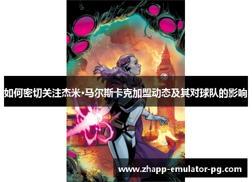 如何密切关注杰米·马尔斯卡克加盟动态及其对球队的影响