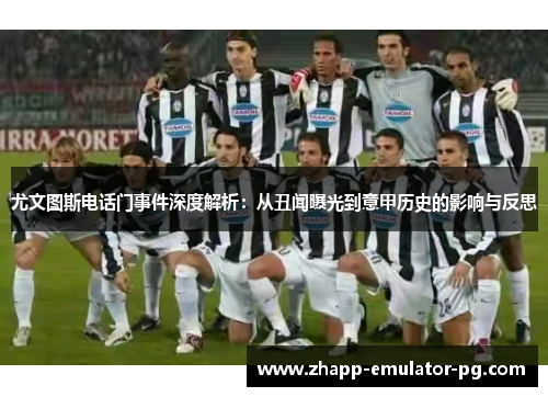 尤文图斯电话门事件深度解析：从丑闻曝光到意甲历史的影响与反思