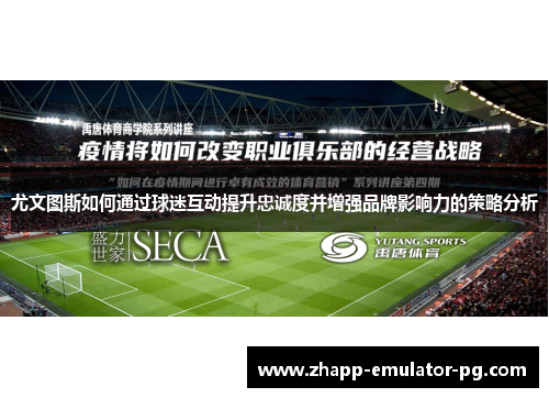 尤文图斯如何通过球迷互动提升忠诚度并增强品牌影响力的策略分析