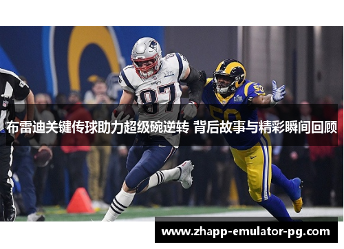 布雷迪关键传球助力超级碗逆转 背后故事与精彩瞬间回顾