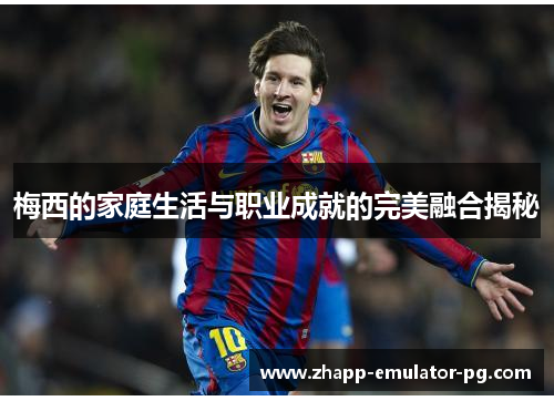 梅西的家庭生活与职业成就的完美融合揭秘
