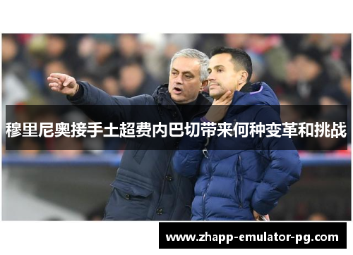 穆里尼奥接手土超费内巴切带来何种变革和挑战