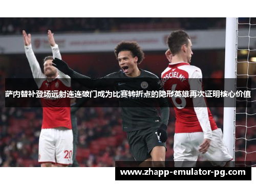 萨内替补登场远射连连破门成为比赛转折点的隐形英雄再次证明核心价值